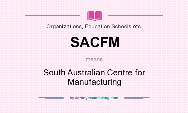 What does SACFM mean? It stands for South Australian Centre for Manufacturing