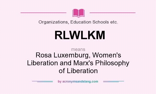 What does RLWLKM mean? It stands for Rosa Luxemburg, Women`s Liberation and Marx`s Philosophy of Liberation