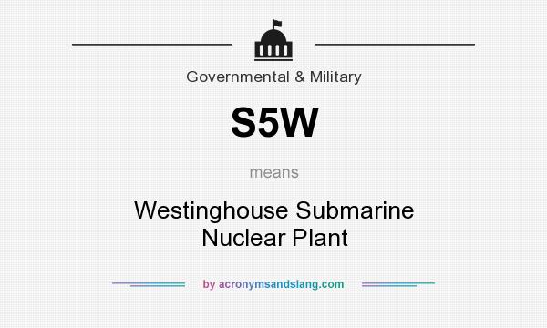 What does S5W mean? It stands for Westinghouse Submarine Nuclear Plant