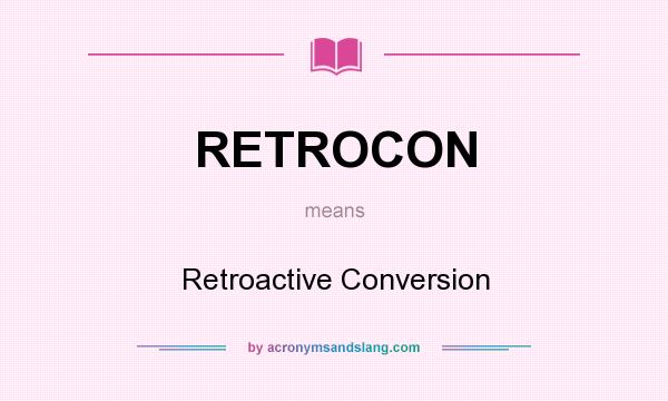 What does RETROCON mean? It stands for Retroactive Conversion