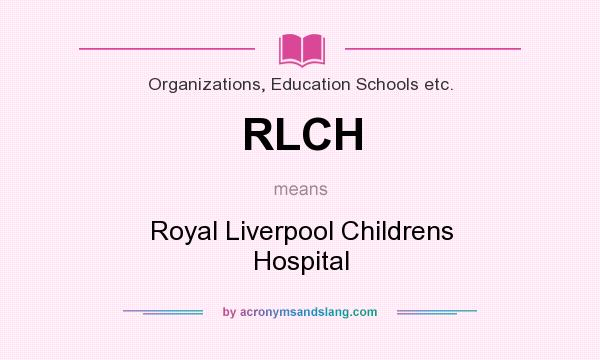 What does RLCH mean? It stands for Royal Liverpool Childrens Hospital