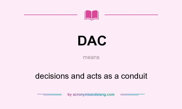 What does DAC mean? It stands for decisions and acts as a conduit