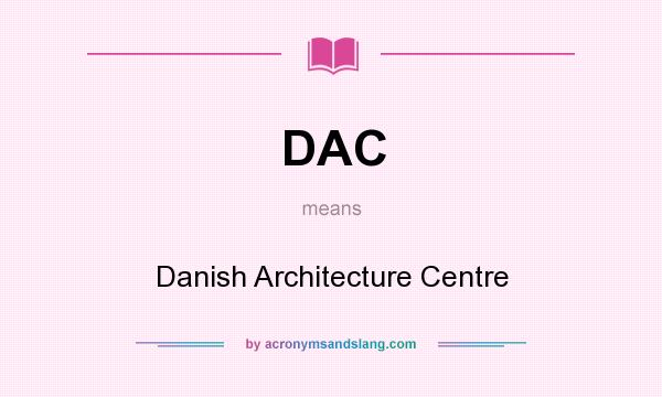 What does DAC mean? It stands for Danish Architecture Centre