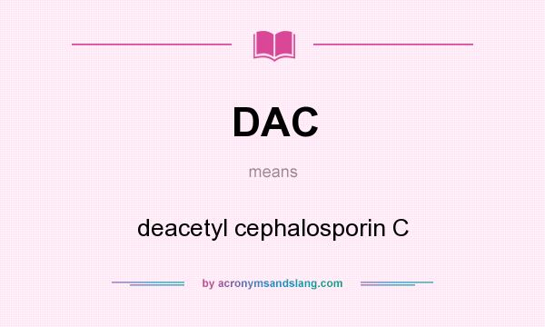 What does DAC mean? It stands for deacetyl cephalosporin C