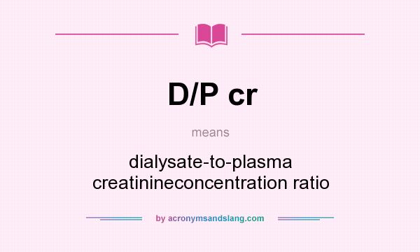 What does D/P cr mean? It stands for dialysate-to-plasma creatinineconcentration ratio