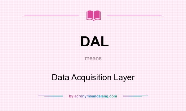 What does DAL mean? It stands for Data Acquisition Layer