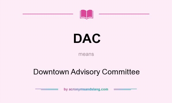 What does DAC mean? It stands for Downtown Advisory Committee
