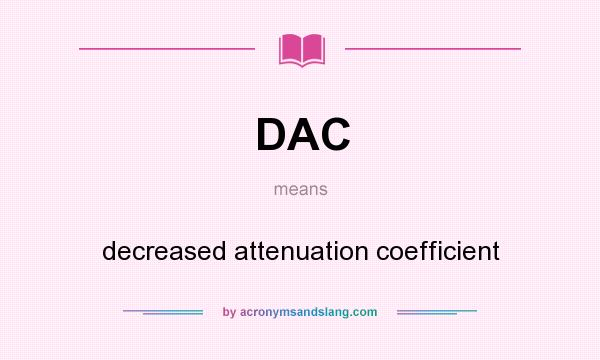 What does DAC mean? It stands for decreased attenuation coefficient