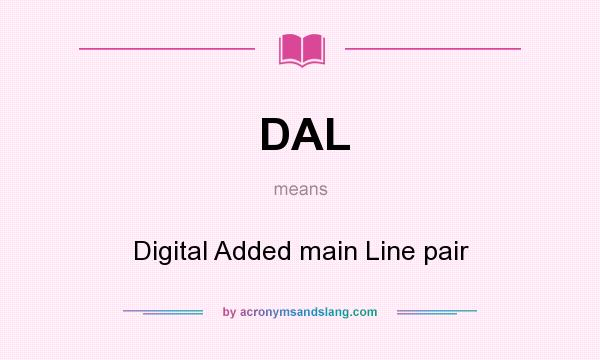 What does DAL mean? It stands for Digital Added main Line pair