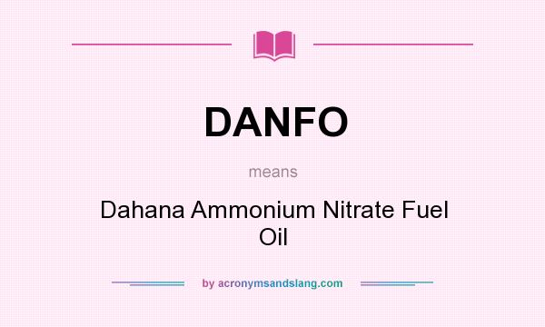 What does DANFO mean? It stands for Dahana Ammonium Nitrate Fuel Oil