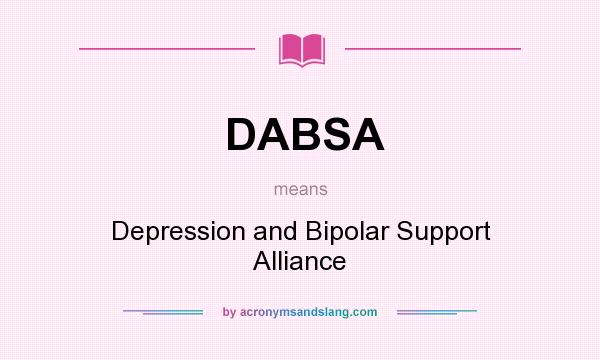 What does DABSA mean? It stands for Depression and Bipolar Support Alliance