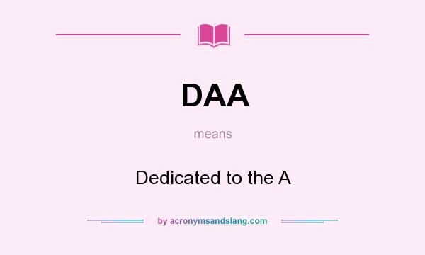 What does DAA mean? It stands for Dedicated to the A