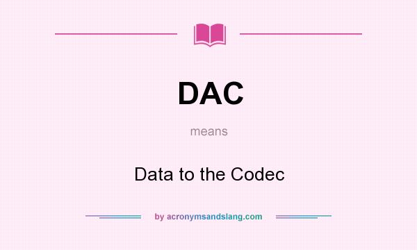 What does DAC mean? It stands for Data to the Codec