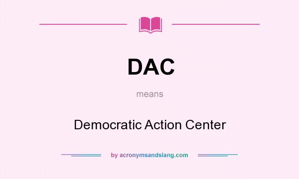 What does DAC mean? It stands for Democratic Action Center