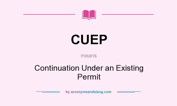 What does CUEP mean? It stands for Continuation Under an Existing Permit