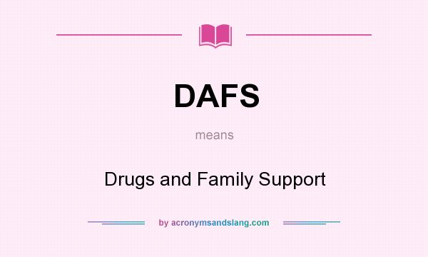 What does DAFS mean? It stands for Drugs and Family Support
