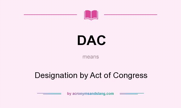 What does DAC mean? It stands for Designation by Act of Congress