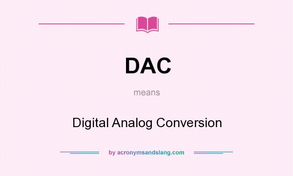 What does DAC mean? It stands for Digital Analog Conversion