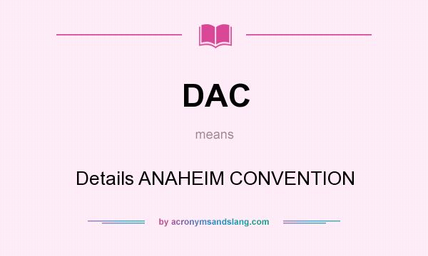 What does DAC mean? It stands for Details ANAHEIM CONVENTION
