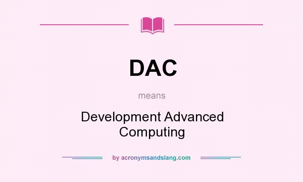 What does DAC mean? It stands for Development Advanced Computing