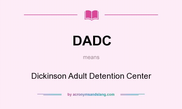What does DADC mean? It stands for Dickinson Adult Detention Center