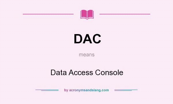 What does DAC mean? It stands for Data Access Console