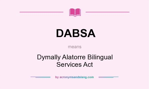 What does DABSA mean? It stands for Dymally Alatorre Bilingual Services Act