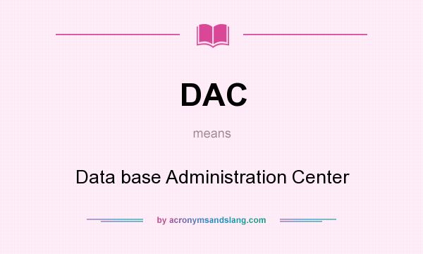 What does DAC mean? It stands for Data base Administration Center
