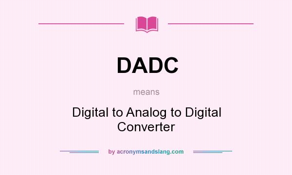 What does DADC mean? It stands for Digital to Analog to Digital Converter