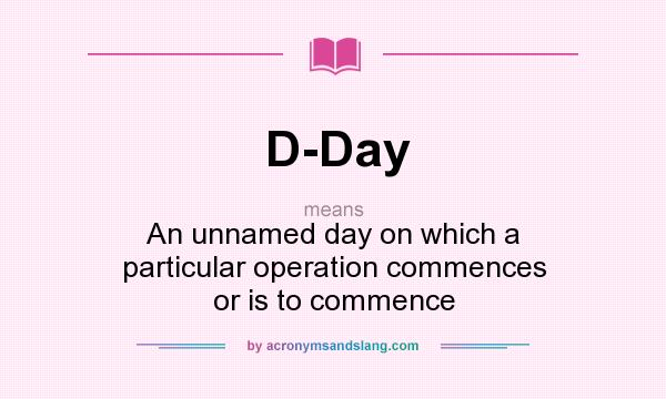 What does D-Day mean? It stands for An unnamed day on which a particular operation commences or is to commence