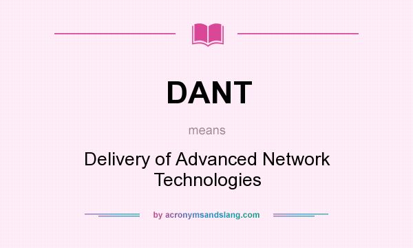 What does DANT mean? It stands for Delivery of Advanced Network Technologies