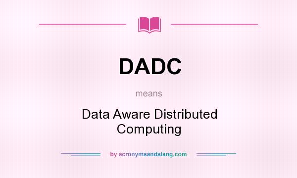What does DADC mean? It stands for Data Aware Distributed Computing