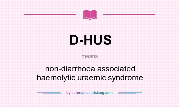 What does D-HUS mean? It stands for non-diarrhoea associated haemolytic uraemic syndrome
