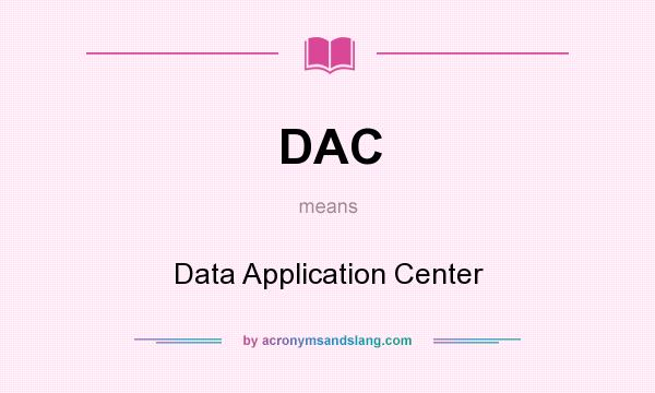 What does DAC mean? It stands for Data Application Center