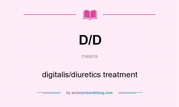 What does D/D mean? It stands for digitalis/diuretics treatment