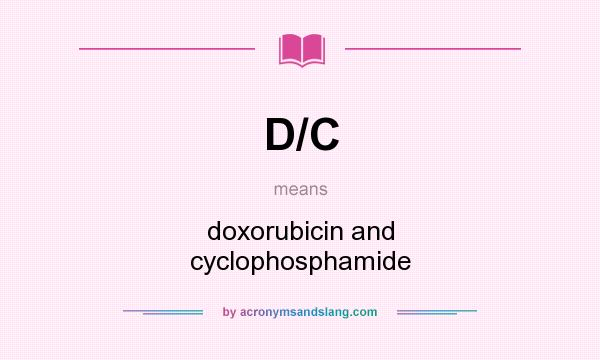 What does D/C mean? It stands for doxorubicin and cyclophosphamide
