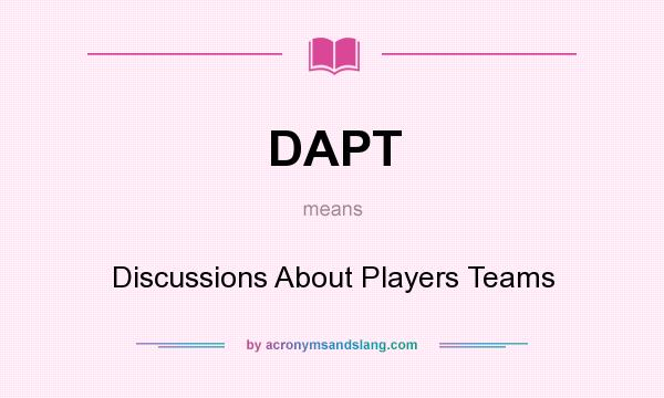 What does DAPT mean? It stands for Discussions About Players Teams