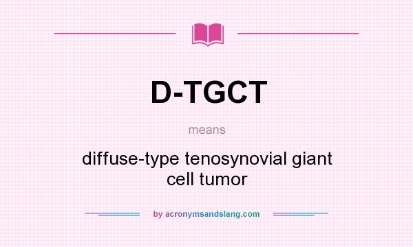 What does D-TGCT mean? It stands for diffuse-type tenosynovial giant cell tumor