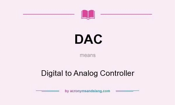 What does DAC mean? It stands for Digital to Analog Controller
