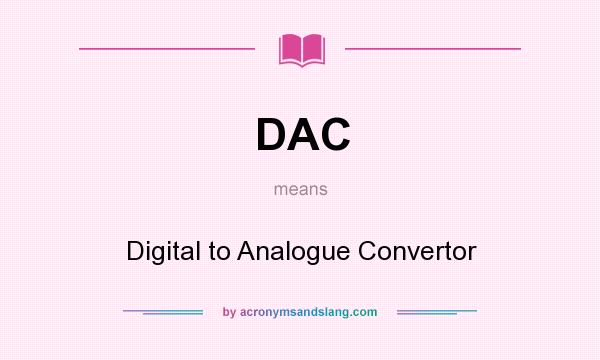 What does DAC mean? It stands for Digital to Analogue Convertor