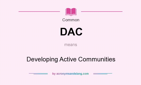 What does DAC mean? It stands for Developing Active Communities