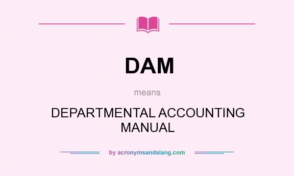 What does DAM mean? It stands for DEPARTMENTAL ACCOUNTING MANUAL