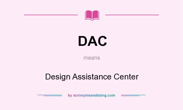 What does DAC mean? It stands for Design Assistance Center