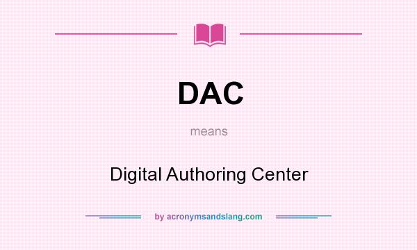 What does DAC mean? It stands for Digital Authoring Center