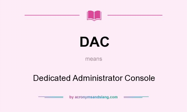 What does DAC mean? It stands for Dedicated Administrator Console