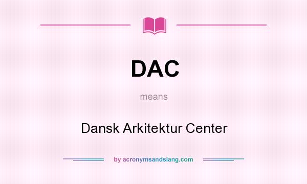What does DAC mean? It stands for Dansk Arkitektur Center