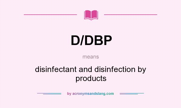 What does D/DBP mean? It stands for disinfectant and disinfection by products
