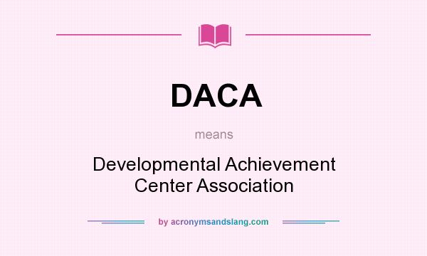 What does DACA mean? It stands for Developmental Achievement Center Association