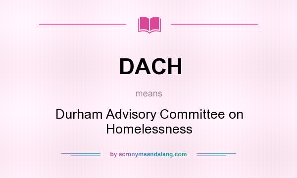 What does DACH mean? It stands for Durham Advisory Committee on Homelessness