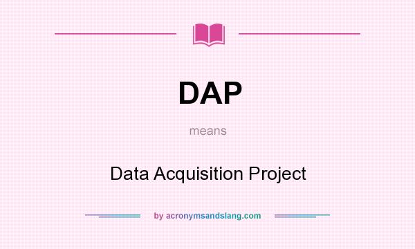 What does DAP mean? It stands for Data Acquisition Project